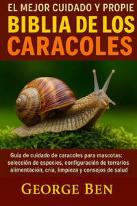 El Mejor Cuidado Y Propiedad de la Biblia de Los Caracoles: GuÃ­a de cuidado de caracoles para mascotas: selecciÃ³n de especies, configuraciÃ³n de terrar