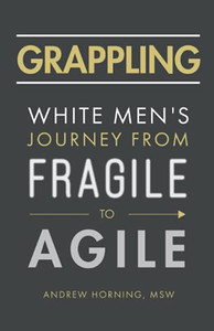 Grappling: White Men'S Journey From Fragile To Agile - 9781544519586