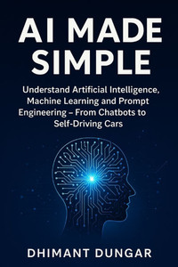 AI Made Simple: Understand Artificial Intelligence, Machine Learning and Prompt Engineering - From Chatbots to Self-Driving Cars