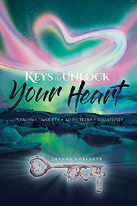 Keys To Unlock Your Heart: Overcome: Anxiety, Addictions, Negativity Keys To Unlock Your Heart: Overcome: Anxiety, Addictions, Negativity