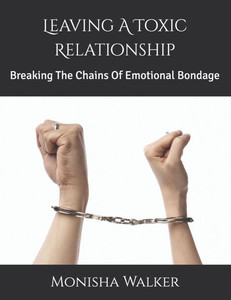 Leaving A Toxic Relationship: Breaking The Chains Of Emotional Bondage