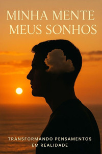 Minha Mente Meus Sonhos: Transformando pensamentos em realidade