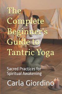 The Complete Beginner's Guide to Tantric Yoga: Sacred Practices for Spiritual Awakening