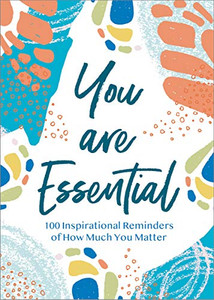 You Are Essential: 100 Inspirational Reminders Of How Much You Matter