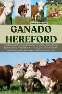 Ganado Hereford: Una Guía para Criar Ganado Hereford para Producción de Carne, Reproducción y Rentabilidad en la Granja, con Consejos Expertos sobre A