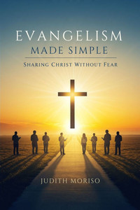 Evangelism Made Simple: Sharing Christ Without Fear: Sharing Your Faith in Christ: A Practical Guide Without Fear