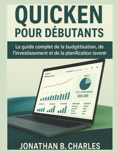 Quicken Pour DÃ©butants: Le guide complet de la budgÃ©tisation, de l'investissement et de la planification pour l'avenir