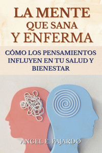 La Mente Que Sana Y Enferma: CÃ³mo Los Pensamientos Influyen En Tu Salud Y Bienestar