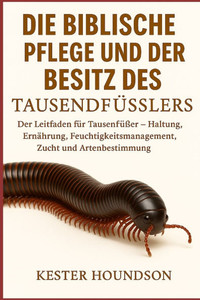 Die Biblische Pflege Und Der Besitz Des Tausendfüsslers: Der Leitfaden für Tausendfüßer - Haltung, Ernährung, Feuchtigkeitsmanagement, Zucht und Arten