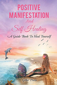 Positive Manifestation And Self Healing: A Guide Book To Heal Yourself Positive Manifestation And Self Healing: A Guide Book To Heal Yourself