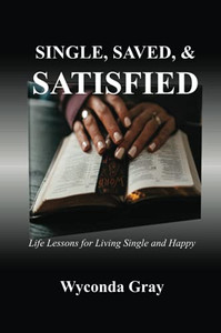 Single, Saved, And Satisfied: Life Lessons For Living Single And Happy Single, Saved, And Satisfied: Life Lessons For Living Single And Happy