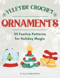 Yuletide Crochet Ornaments: 35 Festive Patterns for Holiday Magic