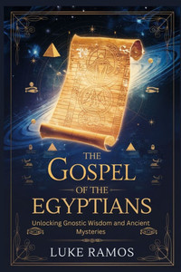 The Gospel of the Egyptians: Unlocking Gnostic Wisdom and Ancient Mysteries