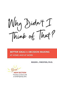 Why Didn'T I Think Of That?: Better Decision Making At Home And At Work Why Didn'T I Think Of That?: Better Decision Making At Home And At Work