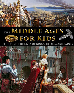 The Middle Ages For Kids Through The Lives Of Kings, Heroes, And Saints