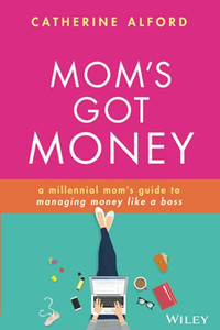 Mom'S Got Money: A Millennial Mom'S Guide To Managing Money Like A Boss