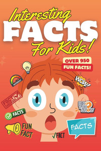 Interesting Facts For Kids: Over 950 Amazing Fun Facts to Fascinate Curious Minds!