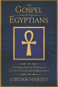 The Gospel of the Egyptians: Unlocking Ancient Wisdom for Spiritual Growth and Enlightenment