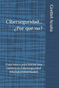Ciberseguridad... ¿Por qué no?: Guía básica para iniciar una carrera en Ciberseguridad #NoTodosSomosHackers