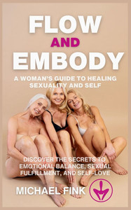 Flow and Embody: A Woman's Guide to Healing Sexuality and Self: Discover the Secrets to Emotional Balance, Sexual Fulfillment, and Self-Love