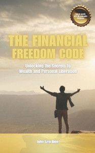 The Financial Freedom Code: Unlocking the Secrets to Wealth and Personal Liberation