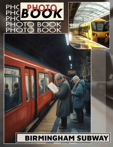 Birmingham Subway Photo Book: Exploring 40 Captivating Images Of Birmingham's Underground Transport System And Culture