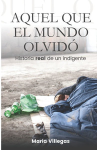 Aquel Que El Mundo OlvidÃ³: Historia real de un indigente