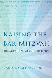 Raising The Bar Mitzvah: Reimagining What Our Kids Learn - 9781538133095