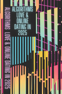 Algorithms, Love & Online Dating in 2025: Online Dating Master Guide