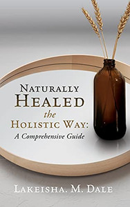 Naturally Healed The Holistic Way: A Comprehensive Guide - 9781662815089