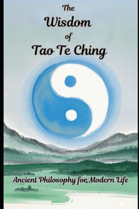 The Wisdom of Tao Te Ching - Ancient Philosophy for Modern Life