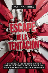 Escape De La TentaciÃ³n: Controlar Los Pensamientos Y Ganar La Batalla De La Mente Para Vivir Una Vida De Pureza Y Santidad