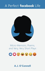 A Perfect Facebook Life: Micro-Memoirs, Poems, And Very, Very Short Plays
