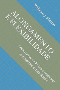Alongamento E Flexibilidade: Como prevenir lesÃµes e melhorar sua postura e mobilidade