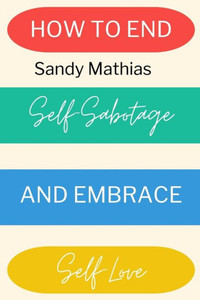 How To End Self-Sabotage and Embrace Self-Love: Heal Your Relationship with Yourself: A Step-by-Step Guide to Stop Self-Destructive Behaviors and Embr