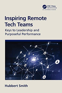 Inspiring Remote Tech Teams: Keys To Leadership And Purposeful Performance