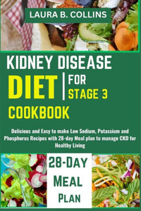 Kidney Disease Diet Cookbook for Stage 3: Delicious and Easy to make Low Sodium, Potassium and Phosphorus Recipes with 28-day Meal plan to manage CKD