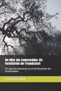 Die Hüter des Zauberwaldes: Ein Vermächtnis der Freundschaft: Ein episches Abenteuer durch die Mysterien des Zauberwaldes