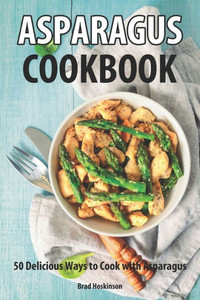 Asparagus Cookbook: 50 Delicious Ways to Cook With Asparagus
