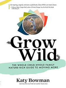 Grow Wild: The Whole-Child, Whole-Family, Nature-Rich Guide To Moving More