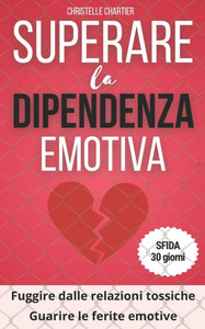 Superare la dipendenza emotiva, le chiavi per uscire e abbandonare le relazioni tossiche: Liberatevi dalla dipendenza emotiva: rafforzate l'amore per
