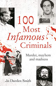 100 Most Infamous Criminals: Murder, Mayhem And Madness (True Criminals, 2)