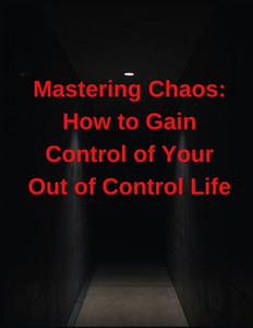 Mastering Chaos: How to Gain Control of Your Out of Control Life