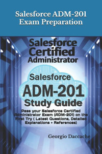Salesforce ADM-201 Exam Preparation - New: Pass your Salesforce Certified Administrator Exam (ADM-201) on the First Try ( Latest Questions, Detailed E