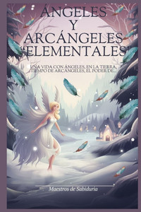 ÁNGELES y ARCÁNGELES ""ELEMENTALES"": Una vida con ángeles, en la tierra, Tiempo de Arcángeles, el poder de...