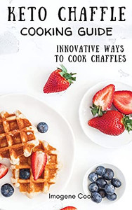 Keto Chaffle Cooking Guide: Innovative Ways To Cook Chaffles - 9781802771411 Keto Chaffle Cooking Guide: Innovative Ways To Cook Chaffles - 9781802771411
