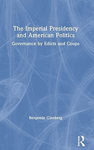 The Imperial Presidency And American Politics: Governance By Edicts And Coups The Imperial Presidency And American Politics: Governance By Edicts And Coups