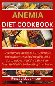 Anemia Diet Cookbook: Overcoming Anemia: 50+ Delicious and Nutrient-Packed Recipes for a Sustainable, Healthy Life - Your Essential Guide to
