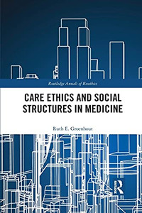 Care Ethics And Social Structures In Medicine (Routledge Annals Of Bioethics)