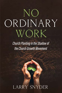 No Ordinary Work: Church Planting In The Shadow Of The Church Growth Movement